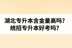 湖北專升本含金量高嗎？統(tǒng)招專升本好考嗎？