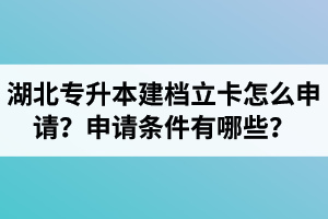 湖北專升本建檔立卡怎么申請？申請條件有哪些？