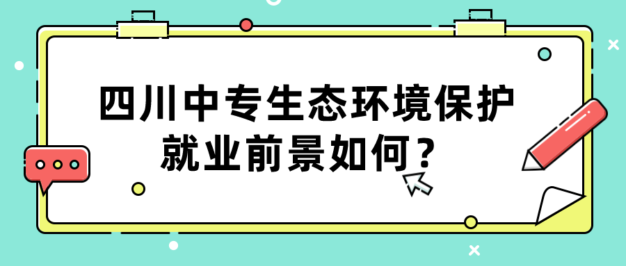四川中專生態(tài)環(huán)境保護就業(yè)前景如何？(圖1)