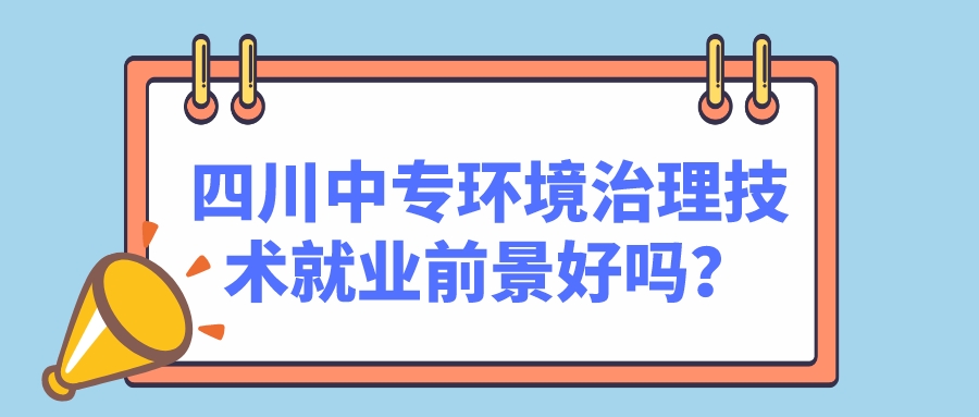 四川中專環(huán)境治理技術(shù)就業(yè)前景好嗎？(圖1)