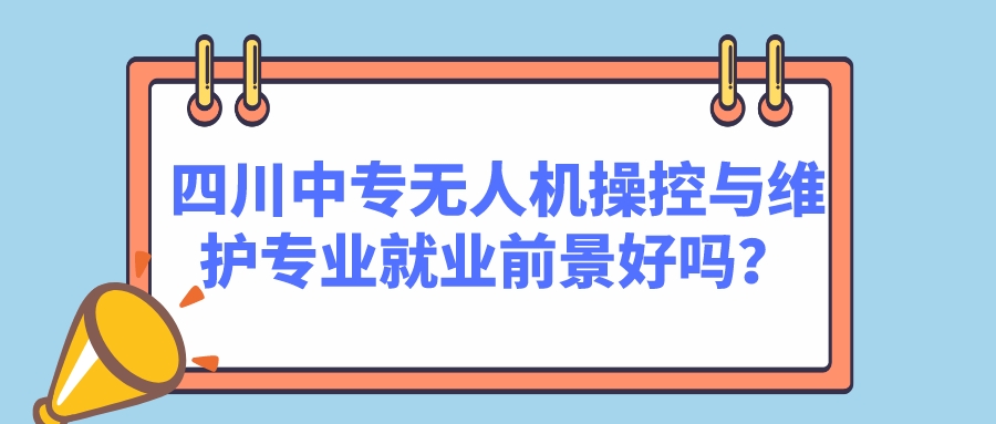 四川中專無人機操控與維護(hù)專業(yè)就業(yè)前景好嗎？(圖1)