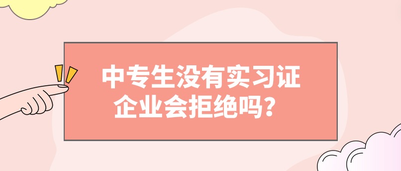 中專(zhuān)生沒(méi)有實(shí)習(xí)證企業(yè)會(huì)拒絕嗎？(圖1)