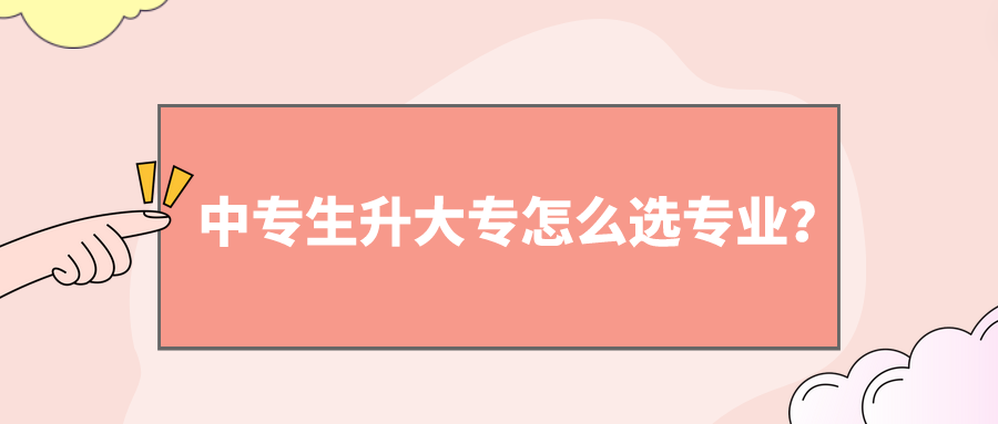 中專生升大專怎么選專業(yè)？(圖1)