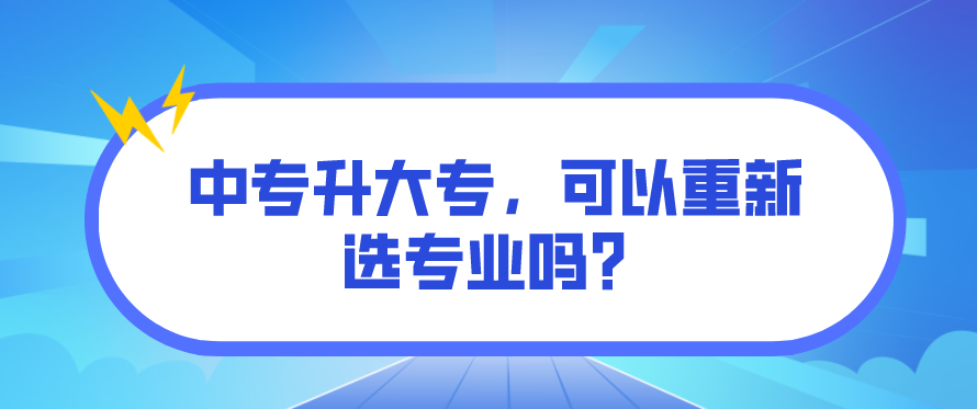 中專升大專，可以重新選專業(yè)嗎？(圖1)
