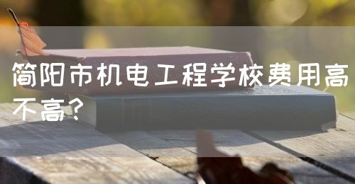 簡(jiǎn)陽(yáng)市機(jī)電工程學(xué)校費(fèi)用高不高？(圖1)