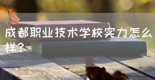 成都職業(yè)技術學校實力怎么樣？(圖1)