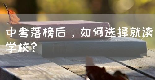 中考落榜后，如何選擇就讀學(xué)校？(圖1)
