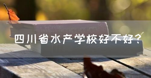 四川省水產(chǎn)學(xué)校好不好？(圖1)