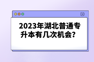 2023年湖北普通專升本有幾次機(jī)會？
