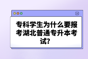 ?？茖W生為什么要報考湖北普通專升本考試？