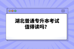 湖北普通專升本考試值得讀嗎？