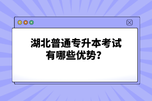 湖北普通專升本考試有哪些優(yōu)勢？