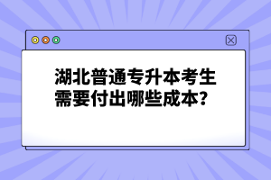 湖北普通專(zhuān)升本考生需要付出哪些成本？