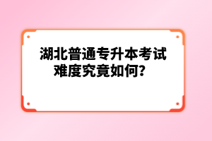 湖北普通專升本考試難度究竟如何？