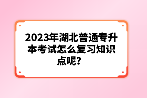 2023年湖北普通專升本考試怎么復(fù)習(xí)知識點呢?