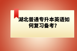 湖北普通專升本英語如何復(fù)習(xí)備考？