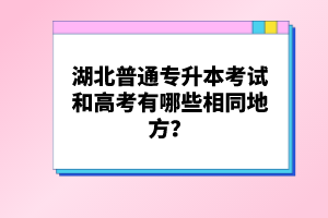 湖北普通專升本考試和高考有哪些相同地方？