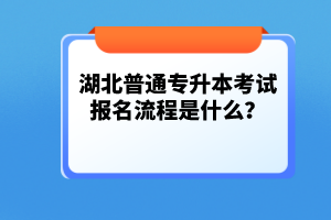 湖北普通專升本考試報(bào)名流程是什么？
