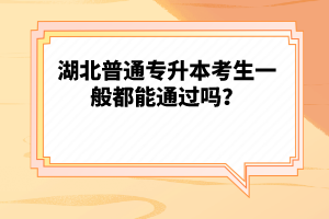 湖北普通專升本考生一般都能通過嗎？