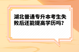 湖北普通專升本考生失敗后還能提高學(xué)歷嗎？