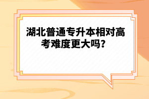 湖北普通專升本相對高考難度更大嗎？