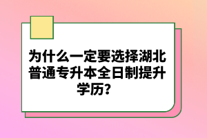 為什么一定要選擇湖北普通專升本全日制提升學歷？