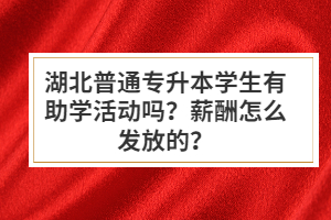 湖北普通專升本學(xué)生有助學(xué)活動(dòng)嗎？薪酬怎么發(fā)放的？