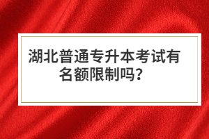 湖北普通專升本考試有名額限制嗎？
