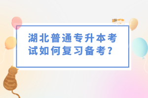湖北普通專升本考試如何復(fù)習(xí)備考？