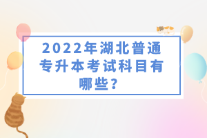 2022年湖北普通專升本考試科目有哪些？一共要考幾門？