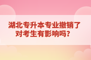 湖北專升本專業(yè)撤銷(xiāo)了對(duì)考生有影響嗎？