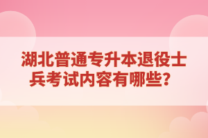 湖北普通專升本退役士兵考試內(nèi)容有哪些？