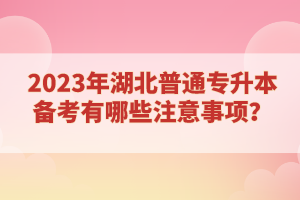 2023年湖北普通專升本備考有哪些注意事項(xiàng)？