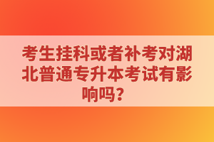 考生掛科或者補考對湖北普通專升本考試有影響嗎？
