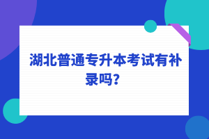 湖北普通專升本考試可以補(bǔ)錄嗎？