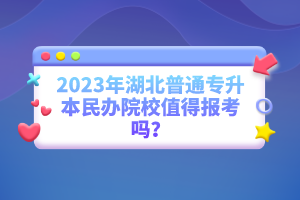 2023年湖北普通專(zhuān)升本民辦院校值得報(bào)考嗎？