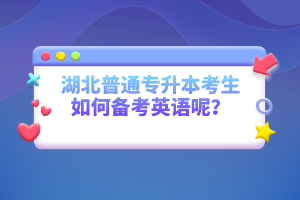 湖北普通專升本考生如何備考英語呢？