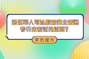 退伍軍人可以報考湖北普通專升本考試免試嗎？