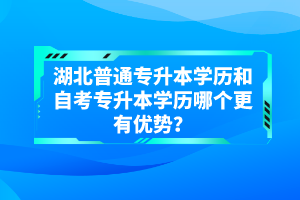 湖北普通專升本學(xué)歷和自考專升本學(xué)歷哪個更有優(yōu)勢？