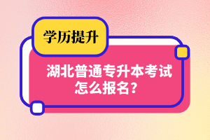 湖北普通專升本考試怎么報(bào)名？