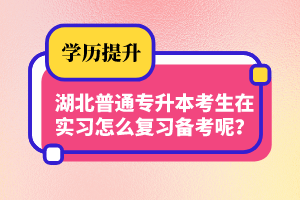湖北普通專升本考生在實(shí)習(xí)怎么復(fù)習(xí)備考呢？制定計(jì)劃