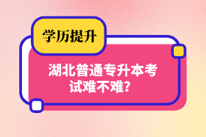 湖北普通專升本考試難不難？