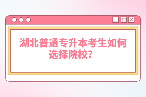 湖北普通專升本考生如何選擇院校？
