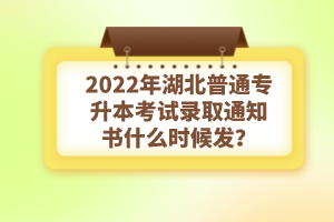 2022年湖北普通專升本考試錄取通知書什么時候發(fā)？