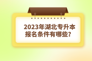 2023年湖北專升本報名條件有哪些？