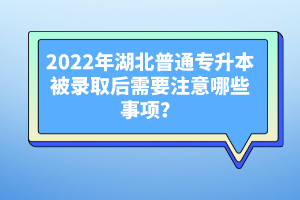 2022年湖北普通專升本被錄取后需要注意哪些事項(xiàng)？