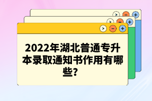 2022年湖北普通專升本錄取通知書作用有哪些？