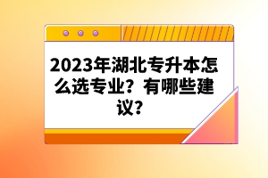 2023年湖北專升本怎么選專業(yè)？有哪些建議？