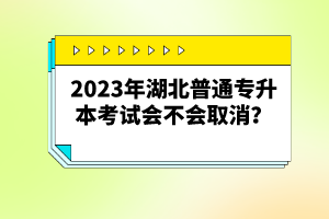 2023年湖北普通專升本考試會(huì)不會(huì)取消？
