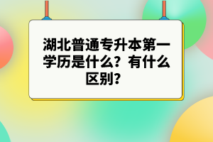 湖北普通專升本第一學(xué)歷是什么？有什么區(qū)別？